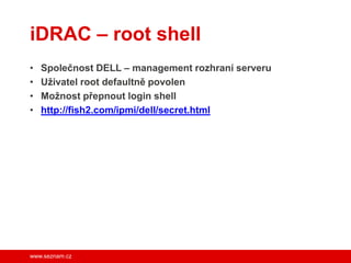 iDRAC – root shell
•
•
•
•

Společnost DELL – management rozhraní serveru
Uživatel root defaultně povolen
Možnost přepnout...