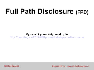 Full Path Disclosure (FPD)
Vyzrazení plné cesty ke skriptu
http://devblog.cz/2012/04/fpd-aneb-full-path-disclosure/

Micha...
