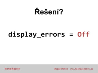 Řešení?
display_errors = Off

Michal Špaček

@spazef0rze

www.michalspacek.cz

 