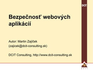 Bezpečnosť webových aplikácií Autor: Martin Zajíček (zajicek@dcit-consulting.sk) DCIT Consulting, http://www.dcit-consulting.sk 