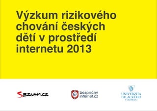 Výzkum rizikového
chování českých
dětí v prostředí
internetu 2013
 