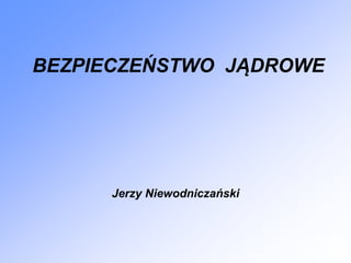 BEZPIECZEŃSTWO JĄDROWE
Jerzy Niewodniczański
 