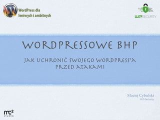 Wordpressowe BHP 
 
jak uchronić swojego WordPress’a  
przed atakami
Maciej Cybulski 
WP-Security
 