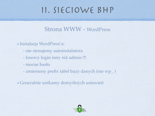 Strona WWW - WordPress
II. Sieciowe BHP
Higiena pracy z WordPress’em: 
- konto Administratora wyłącznie do administracji!! 
- konto Redaktora do tworzenia i publikowania wpisów 
- login inny niż podpis, mocne hasła 
- w nazwach plików nie używamy polskich znaków i spacji 
- utrzymuj porządek - czego nie używasz usuwaj 
- instalacja wtyczek i motywów tylko z zaufanych źródeł
 
