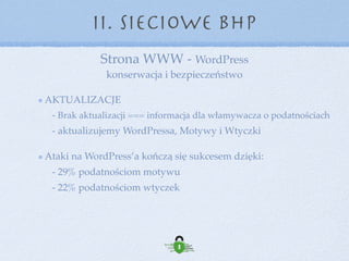 Strona WWW - WordPress 
konserwacja i bezpieczeństwo
II. Sieciowe BHP
Czego nam tu brakuje? 
- Monitoringu  
- Reakcji na incydent 
Niestety tu niezbędna jest szersza wiedza z zakresu administracji
serwerami, programowania i bezpieczeństwa. 
 
