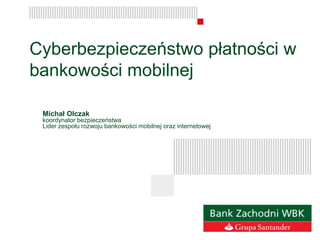 Cyberbezpieczeństwo płatności w
bankowości mobilnej
Michał Olczak
koordynator bezpieczeństwa
Lider zespołu rozwoju bankowości mobilnej oraz internetowej
 