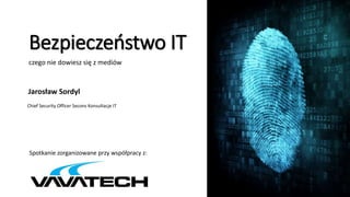 Bezpieczeństwo IT
czego nie dowiesz się z mediów
Jarosław Sordyl
Chief Security Officer Secons Konsultacje IT
Spotkanie zorganizowane przy współpracy z:
 