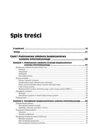 Spis treści

   O autorach ....................................................................................................... 19
    Wstęp .............................................................................................................. 21

Część I Podstawowe założenia bezpieczeństwa
        systemu informatycznego .............................................. 29
   Rozdział 1. Podstawowe założenia strategii bezpieczeństwa
                systemu informatycznego ........................................................... 31
     Podstawowe założenia bezpieczeństwa sieci ...................................................................................... 32
        Poufność ....................................................................................................................................... 32
        Integralność .................................................................................................................................. 32
        Dostępność ................................................................................................................................... 32
        Inne ważne terminy ...................................................................................................................... 33
     Procesy formalne ................................................................................................................................ 33
        Procesy inżynierii systemów ........................................................................................................ 33
        Zasady technicznego zabezpieczenia informacji .......................................................................... 34
        Proces inżynierii bezpieczeństwa systemu informatycznego ....................................................... 39
        Cykl rozwoju systemu .................................................................................................................. 48
        Bezpieczeństwo systemu informatycznego i cykl rozwoju systemu (SDLC) ............................... 49
     Zarządzanie ryzykiem ........................................................................................................................ 57
        Definicje ....................................................................................................................................... 58
        Zarządzanie ryzykiem w ramach cyklu rozwoju systemu ............................................................ 59
     Podsumowanie .................................................................................................................................... 68
   Rozdział 2. Zarządzanie bezpieczeństwem systemu informatycznego ....... 69
     Polityka bezpieczeństwa ..................................................................................................................... 70
         Oświadczenie polityki zarządu ..................................................................................................... 70
         Standardy, zalecenia, procedury i wzorce .................................................................................... 72
     Świadomość bezpieczeństwa .............................................................................................................. 72
         Szkolenie ...................................................................................................................................... 73
         Pomiary świadomości .................................................................................................................. 73
     Zarządzanie działaniami natury technicznej ....................................................................................... 74
         Menedżer programu ..................................................................................................................... 74
         Plan zarządzania programem ........................................................................................................ 75
         Plan zarządzania inżynierią systemów ......................................................................................... 75
 
