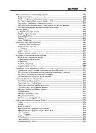 Spis treści                         9

Wzmacnianie świeżo zainstalowanego systemu ............................................................................... 132
    Czynności wstępne ..................................................................................................................... 132
    Ogólny opis procesu wzmacniania systemu ............................................................................... 132
    Przykład czystej instalacji systemu Windows 2003 ................................................................... 135
    Szczegółowe zagadnienia wzmacniania systemu ....................................................................... 137
    Zabezpieczanie typowej biznesowej stacji roboczej z systemem Windows ............................... 141
    Zabezpieczanie systemu Windows przeznaczonego do gier ...................................................... 142
Instalacja aplikacji ............................................................................................................................ 143
    Zabezpieczenie antywirusowe .................................................................................................... 143
    Osobiste zapory sieciowe ........................................................................................................... 145
    Secure Shell (SSH) ..................................................................................................................... 145
    Secure FTP ................................................................................................................................. 146
    Pretty Good Privacy ................................................................................................................... 147
Przyłączenie stacji roboczej do sieci ................................................................................................ 147
    Testowanie wzmocnionej stacji .................................................................................................. 147
    Bezpieczeństwo fizyczne ........................................................................................................... 148
    Architektura ................................................................................................................................ 148
    Zapora sieciowa ......................................................................................................................... 149
    Systemy detekcji włamań ........................................................................................................... 149
Bezpieczne użytkowanie systemu Windows .................................................................................... 150
    Identyfikacja ryzykownych praktyk ........................................................................................... 150
    Zagadnienia ochrony fizycznej ................................................................................................... 151
    Konfiguracja ............................................................................................................................... 152
    Kontrola konfiguracji ................................................................................................................. 155
    Zagadnienia operacyjne .............................................................................................................. 157
Aktualizacja wersji systemu i poprawki ........................................................................................... 166
    Aktualizacje wersji i poprawki oprogramowania firmy Microsoft ............................................. 166
    Utrzymywanie aktualności systemu przez instalacje aktualizacji i poprawek ............................ 167
    Utrzymanie aktualności sygnatur antywirusowych .................................................................... 168
    Wykorzystanie jak najnowszej wersji Windows ........................................................................ 168
Utrzymanie i testowanie zabezpieczeń ............................................................................................. 169
    Poszukiwanie słabych punktów .................................................................................................. 169
    Testowanie niepewnych aplikacji ............................................................................................... 169
    Nieoczekiwane zmiany wydajności systemu .............................................................................. 170
    Wymiana starych wersji systemu Windows ............................................................................... 170
    Okresowa analiza i przebudowa systemu ................................................................................... 171
    Monitorowanie ........................................................................................................................... 171
    Dzienniki systemowe i audyt ...................................................................................................... 172
    Oczyszczanie systemu ................................................................................................................ 172
    Przygotowanie na wypadek ataku .............................................................................................. 173
Ataki na stacje robocze z systemem Windows ................................................................................. 174
    Wirusy ........................................................................................................................................ 174
    Robaki ........................................................................................................................................ 175
    Konie trojańskie ......................................................................................................................... 176
    Oprogramowanie szpiegowskie i reklamowe ............................................................................. 176
    Oprogramowanie szpiegowskie typu „Wielki Brat” ................................................................... 178
    Ataki fizyczne ............................................................................................................................ 178
    Ataki TEMPEST ........................................................................................................................ 179
    Tylne drzwi ................................................................................................................................ 179
    Ataki typu DoS ........................................................................................................................... 180
    Rozszerzenia nazw plików ......................................................................................................... 181
 