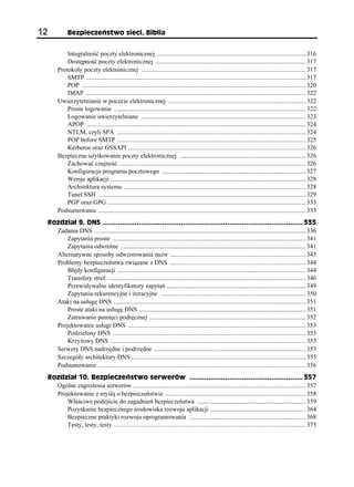 12              Bezpieczeństwo sieci. Biblia


              Integralność poczty elektronicznej ............................................................................................. 316
              Dostępność poczty elektronicznej .............................................................................................. 317
          Protokoły poczty elektronicznej ....................................................................................................... 317
              SMTP ......................................................................................................................................... 317
              POP ............................................................................................................................................ 320
              IMAP .......................................................................................................................................... 322
          Uwierzytelnianie w poczcie elektronicznej ...................................................................................... 322
              Proste logowanie ........................................................................................................................ 322
              Logowanie uwierzytelniane ....................................................................................................... 323
              APOP ......................................................................................................................................... 324
              NTLM, czyli SPA ...................................................................................................................... 324
              POP before SMTP ...................................................................................................................... 325
              Kerberos oraz GSSAPI ............................................................................................................... 326
          Bezpieczne użytkowanie poczty elektronicznej ............................................................................... 326
              Zachować czujność .................................................................................................................... 326
              Konfiguracja programu pocztowego .......................................................................................... 327
              Wersje aplikacji .......................................................................................................................... 328
              Architektura systemu .................................................................................................................. 328
              Tunel SSH .................................................................................................................................. 329
              PGP oraz GPG ............................................................................................................................ 333
          Podsumowanie .................................................................................................................................. 333
     Rozdział 9. DNS ............................................................................................... 335
       Zadania DNS .................................................................................................................................... 336
           Zapytania proste ......................................................................................................................... 341
           Zapytania odwrotne .................................................................................................................... 341
       Alternatywne sposoby odwzorowania nazw ..................................................................................... 343
       Problemy bezpieczeństwa związane z DNS ..................................................................................... 344
           Błędy konfiguracji ...................................................................................................................... 344
           Transfery stref ............................................................................................................................ 346
           Przewidywalne identyfikatory zapytań ....................................................................................... 349
           Zapytania rekurencyjne i iteracyjne ........................................................................................... 350
       Ataki na usługę DNS ........................................................................................................................ 351
           Proste ataki na usługę DNS ........................................................................................................ 351
           Zatruwanie pamięci podręcznej .................................................................................................. 352
       Projektowanie usługi DNS ............................................................................................................... 353
           Podzielony DNS ......................................................................................................................... 353
           Krzyżowy DNS .......................................................................................................................... 353
       Serwery DNS nadrzędne i podrzędne ............................................................................................... 353
       Szczegóły architektury DNS ............................................................................................................. 355
       Podsumowanie .................................................................................................................................. 356
     Rozdział 10. Bezpieczeństwo serwerów ...................................................... 357
       Ogólne zagrożenia serwerów ............................................................................................................ 357
       Projektowanie z myślą o bezpieczeństwie ........................................................................................ 358
           Właściwe podejście do zagadnień bezpieczeństwa .................................................................... 359
           Pozyskanie bezpiecznego środowiska rozwoju aplikacji ............................................................ 364
           Bezpieczne praktyki rozwoju oprogramowania ......................................................................... 368
           Testy, testy, testy ........................................................................................................................ 375
 