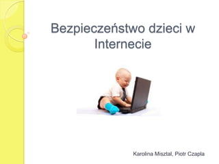 Bezpieczeństwo dzieci w
Internecie
Karolina Misztal, Piotr Czapla
 