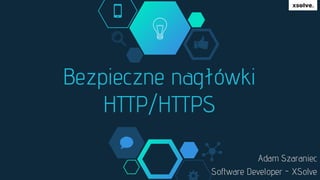 Bezpieczne nagłówki
HTTP/HTTPS
Adam Szaraniec
Software Developer - XSolve
 