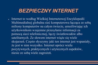BEZPIECZNY INTERNET
●   Internet to według Wielkiej Internetowej Encyklopedii
    Multimedialnej globalna sieć komputerowa...