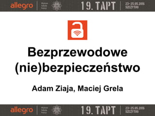 Bezprzewodowe
(nie)bezpieczeństwo
Adam Ziaja, Maciej Grela
 