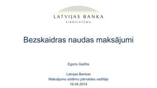 Bezskaidras naudas maksājumi
Egons Gailītis
Latvijas Bankas
Maksājumu sistēmu pārvaldes vadītājs
16.04.2014
 