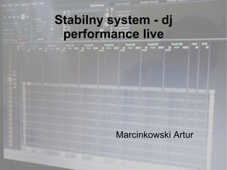 Stabilny system - dj
file:///mnt/temp/oo/Desktop/Nowy%20folder/IMG00303.jpg
                                                          performance live




                                                                   Marcinkowski Artur
 