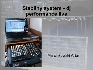 Stabilny system - dj
 performance live




          Marcinkowski Artur
 