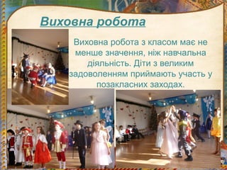 Виховна робота
Виховна робота з класом має не
менше значення, ніж навчальна
діяльність. Діти з великим
задоволенням приймають участь у
позакласних заходах.
 
