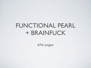 FUNCTIONAL PEARL
  + BRAINFUCK
     67th yingtai
 