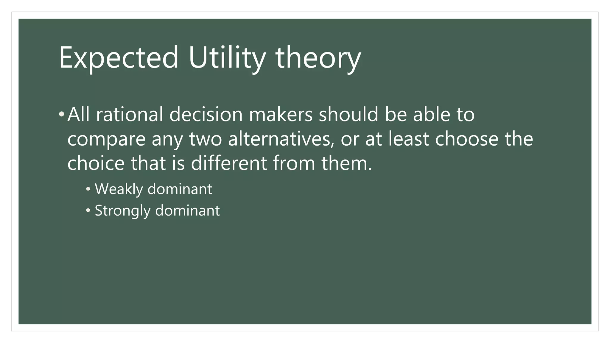 Expected Utility theory
•All rational decision makers should be able to
compare any two alternatives, or at least choose the
choice that is different from them.
• Weakly dominant
• Strongly dominant
 