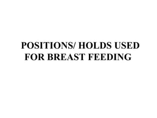 POSITIONS/ HOLDS USED
FOR BREAST FEEDING
 