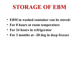 STORAGE OF EBM
• EBM in washed container can be stored:
• For 8 hours at room temperature
• For 24 hours in refrigerator
• For 3 months at –20 deg in deep freezer
 