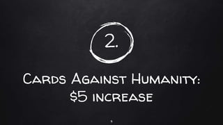 2.
Cards Against Humanity:
$5 increase
9
 