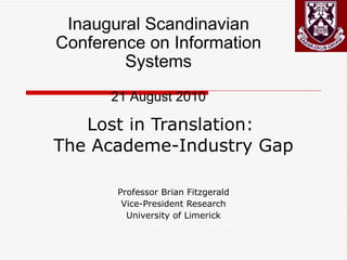 Lost in Translation:  The Academe-Industry Gap Professor Brian Fitzgerald Vice-President Research University of Limerick Inaugural Scandinavian Conference on Information Systems 21 August 2010 