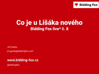 Co je u Lišáka nového
Bidding Fox live* č. 8
Jiří Guňka
jiri.gunka@biddingfox.com
www.bidding-fox.cz
@biddingfox
 