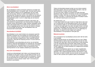 Wat is neurofeedback
                                                                       Tijdens de behandeling (sessie) worden op de te trainen plaatsen
Bij neurofeedback worden de hersenen getraind en ze krijgen een        electrodes geplakt. Vanuit een gemakkelijke stoel kijkt u naar een
beloning/feedback als ze ‘het goede’ doen. Het brein leert op deze     computermonitor of luistert naar een muziekje.
manier, gebruik makend van de mogelijkheden die het al heeft.          Om te kunnen leren, hebben uw hersenen de juiste informatie
Alles wat we doen, denken en voelen wordt bepaald door onze            (feedback) nodig. Dit gebeurt met behulp van een computerspelletje,
hersenactiviteit. Bij gezonde mensen is de werking van de hersenen     filmpje of muziekje. Hoe meer uw hersenen erin slagen zichzelf te
stabiel. Bij concentratie en problemen oplossen zijn de betrokken      reguleren, hoe beter u in staat bent een filmpje of muziekje te bestu-
hersengebieden actief. In rust of in diepe slaap zijn de hersenen      ren. Uzelf bent toeschouwer van dit proces.
minder actief.
Maar bij mensen met hersenletsel of klachten zoals stress, pijn,       Een sessie duurt 1 uur.
vermoeidheid of hyperactiviteit is de hersenactiviteit ontregeld. De   U traint daarin telkens een paar minuten en krijgt daarna weer even
hersenen werken bijvoorbeeld te traag, waardoor alledaagse hande-      rust. De effectiviteit van de behandeling hangt af van de ‘oefentijd’
lingen veel energie kosten of ze werken te snel, waardoor je ook in    die uw hersenen krijgen en van de tijd tussen twee behandelingen
rust een opgejaagd gevoel hebt. Hoe meer de hersenen ontregeld         in. Vooral in het begin geldt: hoe vaker, hoe beter (3 keer in de week
zijn hoe ernstiger de klachten. Met neurofeedback leer je de           is optimaal). Voorafgaand aan elke sessie heeft de psycholoog een
hersenactiviteit te beïnvloeden.                                       gesprek met u. Ook tijdens de sessie zal hij of zij u regelmatig vra-
                                                                       gen stellen, om goed te kunnen volgen wat er gebeurt.
Neurofeedback bij AD(H)D                                               Neurofeedback is niet gevaarlijk en doet geen pijn.

Neurofeedback is voor zowel kinderen als volwassenen geschikt.         Blijvende resultaten
Wanneer er klachten zijn op het gebied van impulscontrole, aan-
dacht, concentratie, onrust, hyperactiviteit en/of slaapproblemen      Het is niet bekend hoe neurofeedback precies werkt. Dàt het werkt,
wordt vaak medicatie voorgeschreven. Deze medicatie bestrijdt          is wel duidelijk.
symptomen, maar pakt de oorsprong niet aan. En soms werkt de           Zestig tot tachtig procent van de patiënten die tot nu toe in Neder-
medicatie niet.                                                        land behandeld is, heeft er baat bij. Dit betekent niet dat men hele-
Neurofeedback is een behandeling die de bron van de klachten           maal geen last meer heeft, maar wel dat de klacht minder aanwezig
aanpakt en daarmee afhankelijkheid van medicatie kan verminderen,      is en men aanzienlijk beter functioneert. Meer energie, een beter
ook op lange termijn. Neurofeedback is al een bewezen geschikte        geheugen, grotere concentratie, meer overzicht en minder frustratie,
behandelmethode voor ADHD en ADD op impulsiviteit en aan-              minder of geen pijn en betere prestaties zijn veelgehoorde resultaten
dachtsproblemen en een redelijke verbetering op hyperactiviteit.       van neurofeedback.
                                                                       U maakt bij neurofeedback gebruik van uw eigen mogelijkheden.
Hoe werkt neurofeedback                                                U programmeert zelf uw hersenen opnieuw, zonder medicijnen te
                                                                       gebruiken. Het is wetenschappelijk bewezen dat hersenen in staat
Voordat een behandeltraject start meten we de hersenactiviteit op      zijn te leren om beter te werken, als je ze voorziet van de juiste infor-
26 plaatsen op het hoofd, zowel in rust als tijdens het doen van ta-   matie. En dat is precies wat er gebeurt tijdens neurofeedback.
ken. Dit heet een QEEG: quantitatief elektro-encefalogram. Hieraan
kan de psycholoog zien op welke manier uw hersenen niet goed
functioneren en wat ze precies moeten ‘leren’ in de training om
klachten te verminderen.
 