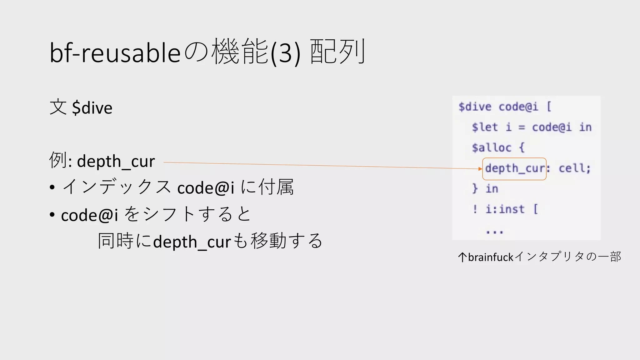 bf-reusableの機能(3) 配列
⽂ $dive
例: depth_cur
• インデックス code@i に付属
• code@i をシフトすると
同時にdepth_curも移動する
↑brainfuckインタプリタの⼀部
 