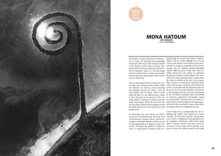 38 39
C#16
SOLO
show
MONA HATOUM
Maura Derossis
The ambience of Mona Hatoum's first retrospec-
tive at a major UK institution feels surprisingly
serene and comforting on the opening weekend
of Tate Modern's Switch House extension. Des-
pite the threat of violence and menace inherent to
many of Hatoum's works, it is a welcome refuge
from the excited hordes of visitors entranced by
the buzz of the new and posing for selfies in front
of an Ai Weiwei Tree.
The non-chronological layout, unusual for a sur-
vey show, has permitted curators Clarrie Wallis
and Christine van Assche to create interesting
new dialogues between the works. I saw the
vacant plinth Socle du Monde, 1992-93 which
opens the show in a new light beyond a tribute
to Piero Manzoni via the intrusion of the pul-
sating rhythm of Hatoum's heartbeat from the
video Corps étranger, 1994 in the next room. The
fur-like surface created with iron filings covering
the plinth appears even more bodily due to the
juxtaposition.
In borrowing from such diverse art histori-
cal sources as minimalist grids, the body art of
1970s feminism, surrealist objects, and the Du-
champian readymade, Hatoum could be accused
of using appropriation to disguise a lack of di-
rection. Yet despite this plethora of influences
there is a strong thread of thematic unity run-
TATE MODERN
ning through her practice that ensures cohesion.
Wallace and van Assche highlight the recurrent
concern with threats to and violation of the physi-
cal body by creating a conversation between Corps
étranger and the enlarged pseudo-readymades
Daybed, 2008 and Grater Divide, 2002 which re-
semble human-size retro graters. In particular
the placing of Daybed in the middle of the room
where one could reasonably expect a bench leads
the viewer to shudder at the idea of torn human
flesh. Likewise, on entering the small pod within
which Corps étranger is projected onto the floor the
viewer is confronted with the physical invasion of
the artist's own body both internally and external-
ly. The explanation that the work was created using
hi-tech surveillance equipment adds to the feeling
of voyeurism experienced. Interestingly, visitors
were respectfully contorting their own bodies in-
side the pod to avoid standing on the image projec-
ted onto the floor and further violate a body which
has already suffered an undignified invasion.
Corps étranger has a push/pull dynamic that si-
multaneously repulses and compels one to keep
watching. The discomfort that this viewing expe-
rience creates is heightened by the grating buzz of
the installation Homebound, 2000 further ahead
where a domestic interior scene takes on an aura
of menace via the wiring of all its elements to an
electric current. The kitchen utensils on the table
 