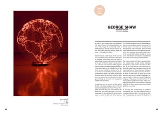 42 43
C#16
SOLO
show
GEORGE SHAW
Catherine Harbuz
In order to view George Shaw's new exhibition
"My Back to Nature" at the National Gallery, one
must walk through the Central Hall, which is
filled with large, intricate works by famous Ita-
lian Old Masters depicting adoring angels and
saints. It is a tough act to follow.
Shaw himself is acutely aware of this, and his
two-year residency that culminated in more than
50 paintings and drawings show his desire to
acknowledge, reference and reinvent the subjects
of the past. "My Back to Nature" uses the Chris-
tian collection of the National Gallery together
with the mythical woodland nymph paintings of
Titian and Poussin to tell a modern tale of the
forest, its other-worldliness touched by the illi-
cit, unobserved and forbidden activities that take
place within its depths. The Sunley room seems
to be the perfect site for these works; the lights
have been dimmed and the walls painted a dusky
grey, allowing an immersion into a perpetual
twilight of the woodland.
George Shaw, born in Coventry in 1966, studied
his MA at the Royal College of Art in 1998 and
was later nominated for the Turner Prize in 2011.
While previously Shaw has concentrated on the
hard, bleak man-made landscape of his child-
hood estate, in this exhibition he turns towards
nature (or turns his back to it, as the case may
NATIONAL GALLERY
be). His focus has always been on illuminating hu-
man presence through its absence. However, in "My
Back to Nature", it's in the items left behind after
these depraved, risky encounters: from discarded
bottles and mattresses to porn magazines and ciga-
rettes. Shaw interrupts our tranquil, sublime view
of the pastoral idyll; walking through the woods,
we are more likely to come across a crumpled chip
packet than an untouched, pristine landscape.
The works, painted with Shaw's signature Hum-
brol enamel paints, include obvious references
throughout to major works in the Gallery's collec-
tion. In The Living and the Dead, a blue tarp ha-
phazardly draped over a tree branch evokes the veil
concealing Diana in Titians Diana and Actaeon as
well as the robes of revellers in Poussin's The Truim-
ph of Pan. A small work, The School of Love also
bears the same title as Correggio's painting of Ve-
nus and Cupid. It is difficult to picture the goddess
lounging on this grimy, discarded mattress, but it
has an ethereal quality all the same. Other pain-
tings play humorously on this influence; a painting
titled The Old Master depicts hastily drawn phallic
graffiti on a tree trunk.
In the short film accompanying the exhibition
Shaw himself says: "The whole National Gallery is
a haunted graveyard really." His works are no diffe-
rent. These paintings are haunted by the ghosts of
Mona Hatoum
Hot Spot
2006
Stainless steel and neon tube
234 x 223 cm
>
 