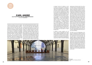 Constance Carakehian
"From form in sculpture to structure in sculpture
to what I wound up with as place in sculpture,"
is how Carl Andre has described his artistic de-
velopment since the 1970s. Since then, three
decades have passed, yet reading this statement
three times, one still finds it hard to understand
and it deserves to be explained not by language
but by experience. Fortunately, the Hamburger
Bahnhof has made this possible. Encompassing
more than 300 works, "Carl Andre: Sculpture as
Place, 1958 – 2010" is the largest solo show to
date of this major American artist. The Hambur-
ger Bahnhof – Museum für Gegenwart presents
Andre's minimalist oeuvre by exhibiting works
from over five decades, tracing historical shifts
and evolutions in his artistic production.
SCULPTURE AS PLACE, 1958-2010, HAMBURGER BAHNHOF
Upon entering the historical train station, a ques-
tion arises, 'how did all these works arrive here?'
as you notice five large-scale works exhibited in
the Historical Hall, consisting of 1,515 parts. The
first sculpture 6-Metal Fugue (for Mendeleev) 1995,
consists of six different metals into 36 squares,
consisting of 36 panels, arranged in order of de-
creasing purity. Materiality and gravity define the
shape, nothing else. You look right and left, the
museum guards nod and one stands in the middle
of the sculpture, in the middle of the place that Carl
Andre has created. The individual plates unite each
other as well as the floor and the viewer. Although
it is solid metal, it feels like rare sheets of gold –
precious and somehow fragile. Any hierarchical
relationship between the artwork and the viewer
C#16
group
show
CARL ANDRE
54
is repealed. "My idea of a sculpture is a road.
A road does not open up after a certain point.
Roads appear and disappear." The architectural
context of the Bahnhof enters into a dialogue
with Andre's materials echoing with allusions to
the artist's time spent working in the early 60s
for the railroads as a freight brakeman, calling
this period his "sculptural finishing school." The
surrounding space is thereby integrated into the
work itself; the sculpture becomes place, radical-
ly redefining the role of the spectator in the pro-
cess of reception. As you lose yourself through
the Rieckhallen – a row of converted storage and
freight warehouses – Andre's artistic production
unfolds. You will come across his early works
such as Lever 1966 – a work that represents his
artistic breakthrough – a sculpture consisting
of 137 firebricks arranged in a straight line jut-
ting out of the gallery space. Andre explained
this horizontal sculpture in simultaneous terms
of path, cut and fallen column. Most famous for
his series of flat geometric floor sculptures made
from metal plates which he created from 1967 to
2010, his last one is exhibited, a large scale work
in the middle of the room called 9 x 27 Napoli
Rectangle, 2010.
In addition to Andre's sculptures, over 150
poems, a selection of photographs and a group
of rarely exhibited assemblages known as Dada
Forgeries allow the audience to trace the aesthe-
tic evolutions in his artistic production. Passport
occupied a place of exception in his production.
The work is a scrapbook memorializing disparate
materials from Andre's everyday life containing
reproductions of historical works of art such as
Constantin Brancusi who influenced him great-
ly, as well as portraits of friends and figures he
admired. Andre didn't let himself be too im-
pressed by Duchamp's milestone of art history,
particularly the Readymade; therefore, following
a similar style, he fabricated the Dada Forgeries
as playful aberrations of his own identity as an
artist. These creations are read as sly visual puns
such as Cask of Meats, 1959, which consists of a
book of literary criticism with a three-inch hole
drilled through its center; just one among several
jests executed with and against books. To close
the show, like the Element Series, 1960, which is
presented in the first gallery of the Rieckhallen,
in the last gallery Uncarved Blocks, 1975, is a
progressive ensemble, evolving from two-to-five
unit sets. Sets of identical size are differentiated
by their orientation – north, south, east and west.
Each set points towards one or more imaginary
"ways" or paths. The combinations are deter-
mined, and limited, by the repeated shape of a
single timber block resting on each of its sides.
By emphasizing the principle of the 'unaltered',
this work's title ultimately summarizes the core
of Andre's sculptural practice that is also the es-
sence of this exhibition.
Carl Andre is one of the leading figures in Mi-
nimal Art, redefining our traditional concept of
sculpture. He was the first artist to create works
that were primarily site-specific, declaring: "I am
not a studio artist, I am a location artist." The
expressive pathos of Abstract Expressionism
translated included Donald Judd, Robert Morris,
Dan Flavin, Sol LeWitt and Carl Andre, against
a category of objects whose art content was mi-
nimal. Andre uses both natural and industrial
materials that oscillate between Readymade and
Object Trouvé, materials from everyday life are at
the heart of his sculptural practice. The works of
Carl Andre are honest, straightforward and sur-
prisingly, the nudity of the material deceives all
advocate for the assumption that art is due crafts-
manship. In an exhibition space of approximately
7500m2 Andre's art can be impressively retraced
in all its facets.
<
Carl Andre
Installation view Hamburger Bahnhof
2016
55
 