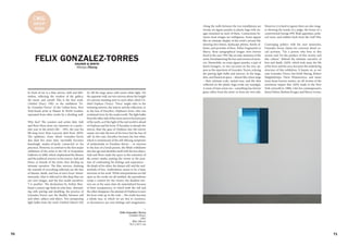 70 71
C#16
group
show
FELIX GONZALEZ-TORRES
Shanyu Zhang
In front of me is a blue mirror, chill and fath-
omless, reflecting the window of the gallery,
the street, and myself. This is the first work,
Untitled (Fear), 1991, in the exhibition "Fe-
lix Gonzalez-Torres" of the Cuban-born, New
York-based artist at Hauser & Wirth London,
separated from other works by a dividing wall.
Why fear? The curators and artists Julie Ault
and Roni Horn draw our attention to a partic-
ular year in the artist's life – 1991, the year his
life-long lover Ross Laycock died from AIDS.
The epidemic, from which Gonzalez-Torres
also died five years later, inevitably becomes
hauntingly matter-of-factly connected to his
practices. However, in contrast to the first major
exhibition of the artist in the UK at Serpentine
Galleries in 2000, which emphasised the disease
and the political concern in his oeuvre, Ault and
Horn, as friends of the artist, here develop an
intimate narrative. The blue mirrors, draining
the warmth of everything reflected, are the fear
of disease, death, and loss of one's lover. Simul-
taneously, what is reflected in this deep blue are
our own images, and the fear inside ourselves.
'I is another.' The declaration by Arthur Rim-
baud a century ago finds its echo here. Abound-
ing with pairing and doubling, the practice of
Gonzalez-Torres sees the fluidity between self
and other, subject and object. Two juxtaposing
light bulbs from the work Untitled (March 5th)
HAUSER & WIRTH
#2, fill the large space with warm white light. On
the opposite wall, are two mirrors about the height
of a person standing next to each other, titled Un-
titled Orpheus (Twice). 'Twice' might refer to the
twinning mirrors, the mirror and the reflection, or
to the loss of Eurydice, Orpheus's lover, who was
reclaimed twice by the underworld. The light bulbs
fromtheothersideoftheroomseemtobecomepart
of the myth, as if the light of the real world is ahead
of Orpheus and his lover. If Eurydice is already the
mirror, then the gaze of Orpheus into the mirror
causes not only the loss of his lover, but the loss of
self. In this case, Eurydice becomes his lost other,
which is reminiscent of the self-effacing symptoms
of melancholia in Freudian theory – in reaction
to the loss of a loved person, the libido withdraws
into the ego and identifies itself with the lost object.
Ault and Horn make the space as the extension of
the artist's studio, putting the viewer in the posi-
tion of confronting his feelings and experience –
the death of his other, the distant self, and the mel-
ancholia of loss. Ambivalence seems to be a basic
structure in his work. While interpretations are left
open as the works are all untitled, the parentheses
create a context for the viewer; the doubled mir-
rors are at the same time de-materialized because
of their transparency, in which both the self and
the other disappear; the attempt of Orpheus to save
his lover ends up in the void… His works become
a tabula rasa, in which we are free to construct,
or deconstruct our own feelings and imagination.
>
Felix Gonzalez-Torres
Untitled (Fear)
1991
Blue Mirror
76.2 x 63.5 cm
Along the walls between the two installations are
twenty-six jigsaw puzzles in plastic bags with im-
ages mounted on each of them. Connections be-
tween most images are ambiguous. Some appear
like an intimate display of the artist's private life,
showing love letters, landscape photos, family al-
bums, and portraits of Ross. Either fragmental or
blurry, these autographical images were forever
fixed in the year 1991 like an aide-memoire of the
artist, foreshadowing the loss and erosion of mem-
ory. Meanwhile, on some jigsaw puzzles, a pair of
beach loungers, or two raccoons on the tree, ap-
pear as the repertoire of Gonzalez-Torres, echoing
the pairing light bulbs and mirrors. In the large,
dim, and theatrical space – almost like a bare stage
– their intimate scale, muted tone, and the dust
collected on the plastic bags evoke my nostalgia.
A sense of time seizes me—something has forever
gone, either from the artist, or from my own side.
However, it is hard to ignore there are also imag-
es showing the hands of a judge, the house of a
controversial George HW Bush appointee, polit-
ical news, and soldiers back from the Gulf War.
Converging politics with his own memories,
Gonzalez-Torres claims his concerns about so-
cial activism. "I'm a person who lives in this
society and I'm the product of this society and
this culture." Behind the intimate narrative of
love and death, AIDS, which took away the life
of his lover and his own, becomes the underlying
structure of this exhibition. It haunts us, as not
only Gonzalez-Torres, but Keith Haring, Robert
Mapplethorpe, Davis Wojnarowicz, and many
more lesser known names, are all victims of the
enormous impact that AIDS made to the New
York artworld in 1980s. Like his contemporaries
Jenny Holzer, Barbara Kruger, and Sherry Levine,
 