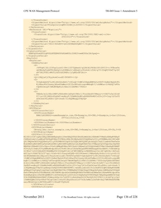 CPE WAN Management Protocol TR-069 Issue 1 Amendment 5
November 2013 © The Broadband Forum. All rights reserved. Page 136 of 228
</Transforms>
<DigestMethod Algorithm="http://www.w3.org/2000/09/xmldsig#sha1"></DigestMethod>
<DigestValue>TUuSqr2utLtQM5tY2DB1jL3nV00=</DigestValue>
</Reference>
<Reference URI="#option1">
<Transforms>
<Transform Algorithm="http://www.w3.org/TR/2001/REC-xml-c14n-
20010315"></Transform>
</Transforms>
<DigestMethod Algorithm="http://www.w3.org/2000/09/xmldsig#sha1"></DigestMethod>
<DigestValue>/YX1C/E6zNf0+w4lG66NeXGOQB0=</DigestValue>
</Reference>
</SignedInfo>
<SignatureValue>
KAMfqOSnmGH52qRVGLNFEEM4PPkRSmMUGr2D8E3vwwW280e1Bn5pwQ==
</SignatureValue>
<KeyInfo>
<KeyValue>
<DSAKeyValue>
<P>
/X9TgR11EilS30qcLuzk5/YRt1I870QAwx4/gLZRJmlFXUAiUftZPY1Y+r/F9bow9s
ubVWzXgTuAHTRv8mZgt2uZUKWkn5/oBHsQIsJPu6nX/rfGG/g7V+fGqKYVDwT7g/bT
xR7DAjVUE1oWkTL2dfOuK2HXKu/yIgMZndFIAcc=
</P>
<Q>l2BQjxUjC8yykrmCouuEC/BYHPU=</Q>
<G>
9+GghdabPd7LvKtcNrhXuXmUr7v6OuqC+VdMCz0HgmdRWVeOutRZT+ZxBxCBgLRJFn
Ej6EwoFhO3zwkyjMim4TwWeotUfI0o4KOuHiuzpnWRbqN/C/ohNWLx+2J6ASQ7zKTx
vqhRkImog9/hWuWfBpKLZl6Ae1UlZAFMO/7PSSo=
</G>
<Y>
TBASA/mjLI8bc2KM7u9X6nHHvjmPgZtTBhr1/Fzs2AkdYCYMwyy+v+OXU7u5e18JuK
G7/uolVhjXNSn6ZgObF+wuMoyP/OUmNbSkdN1aRXXHPRsW2CcG3vjfV+Csg/LP3zfD
xDkImsC8LuKXht/g4+nksA/3icRQXWagQJU9pUQ=
</Y>
</DSAKeyValue>
</KeyValue>
<X509Data>
<X509IssuerSerial>
<X509IssuerName>
EMAILADDRESS=name@example.com,CN=Example,OU=CMS,O=Example,L=San20Jose,
ST=California,C=US
</X509IssuerName>
<X509SerialNumber>4</X509SerialNumber>
</X509IssuerSerial>
<X509SubjectName>
CN=eng.bba.certs.example.com,OU=CMS,O=Example,L=San20Jose,ST=CA,C=US
</X509SubjectName>
<X509Certificate>
MIIEUjCCA7ugAwIBAgIBBDANBgkqhkiG9w0BAQUFADCBhDELMAkGA1UEBhMCVVMxEzARBgNVBAgT
CkNhbGlmb3JuaWExETAPBgNVBAcTCFNhbiBKb3NlMQ4wDAYDVQQKEwUyV2lyZTEMMAoGA1UECxMD
Q01TMQ4wDAYDVQQDEwUyV2lyZTEfMB0GCSqGSIb3DQEJARYQZWJyb3duQDJ3aXJlLmNvbTAeFw0w
MjA5MDUyMDU4MTZaFw0xMjA5MDIyMDU4MTZaMG0xCzAJBgNVBAYTAlVTMQswCQYDVQQIEwJDQTER
MA8GA1UEBxMIU2FuIEpvc2UxDjAMBgNVBAoTBTJXaXJlMQwwCgYDVQQLEwNDTVMxIDAeBgNVBAMT
F2VuZy5iYmEuY2VydHMuMndpcmUuY29tMIIBtzCCASwGByqGSM44BAEwggEfAoGBAP1/U4EddRIp
Ut9KnC7s5Of2EbdSPO9EAMMeP4C2USZpRV1AIlH7WT2NWPq/xfW6MPbLm1Vs14E7gB00b/JmYLdr
mVClpJ+f6AR7ECLCT7up1/63xhv4O1fnxqimFQ8E+4P208UewwI1VBNaFpEy9nXzrith1yrv8iID
GZ3RSAHHAhUAl2BQjxUjC8yykrmCouuEC/BYHPUCgYEA9+GghdabPd7LvKtcNrhXuXmUr7v6OuqC
+VdMCz0HgmdRWVeOutRZT+ZxBxCBgLRJFnEj6EwoFhO3zwkyjMim4TwWeotUfI0o4KOuHiuzpnWR
bqN/C/ohNWLx+2J6ASQ7zKTxvqhRkImog9/hWuWfBpKLZl6Ae1UlZAFMO/7PSSoDgYQAAoGATBAS
A/mjLI8bc2KM7u9X6nHHvjmPgZtTBhr1/Fzs2AkdYCYMwyy+v+OXU7u5e18JuKG7/uolVhjXNSn6
ZgObF+wuMoyP/OUmNbSkdN1aRXXHPRsW2CcG3vjfV+Csg/LP3zfDxDkImsC8LuKXht/g4+nksA/3
icRQXWagQJU9pUSjgdAwgc0wHQYDVR0OBBYEFMTl/ebdHLjaEoSS1PcLCAdFX32qMIGbBgNVHSME
gZMwgZChgYqkgYcwgYQxCzAJBgNVBAYTAlVTMRMwEQYDVQQIEwpDYWxpZm9ybmlhMREwDwYDVQQH
EwhTYW4gSm9zZTEOMAwGA1UEChMFMldpcmUxDDAKBgNVBAsTA0NNUzEOMAwGA1UEAxMFMldpcmUx
HzAdBgkqhkiG9w0BCQEWEGVicm93bkAyd2lyZS5jb22CAQAwDgYDVR0PAQH/BAQDAgeAMA0GCSqG
SIb3DQEBBQUAA4GBAF1PGAbyvA0p+6o7nXfF3jzAdoHdaZh55C8sOQ9J62IF8D1jl6JxR7pjcCp2
iYmWkwQMncGfq+X8xP7BIqntDmIlYXuDTlXbyxXsu6lnT7nCbJwMwlLOxFwN+Axy7BM3NkAFE5Mb
aaoJWtmD1QrvcAFfDhLeBT+tIRueK7Pq9LDS
</X509Certificate>
<X509Certificate>
 