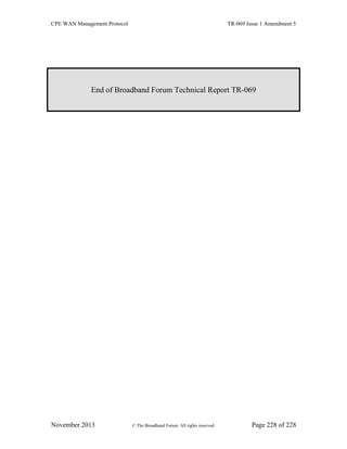 CPE WAN Management Protocol TR-069 Issue 1 Amendment 5
November 2013 © The Broadband Forum. All rights reserved. Page 228 of 228
End of Broadband Forum Technical Report TR-069
 