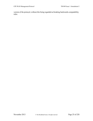 CPE WAN Management Protocol TR-069 Issue 1 Amendment 5
November 2013 © The Broadband Forum. All rights reserved. Page 25 of 228
version of the protocol, without this being regarded as breaking backwards compatability
rules.
 