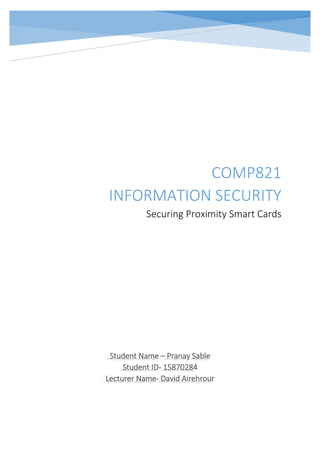 Student Name – Pranay Sable
Student ID- 15870284
Lecturer Name- David Airehrour
COMP821
INFORMATION SECURITY
Securing Proximity Smart Cards
 