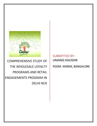 COMPREHENSIVE STUDY OF
THE WHOLESALE LOYALTY
PROGRAMS AND RETAIL
ENGAGEMENTS PROGRAM IN
DELHI NCR
SUBMITTED BY:
UMANG KAUSHIK
PGDM- MSRIM, BANGALORE
 