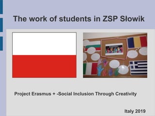 The work of students in ZSP Słowik
Project Erasmus + -Social Inclusion Through Creativity
Italy 2019
 