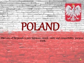 POLAND
The voice of the people is pure harmony, sword – unity and compatibility, purpose –
truth.
 