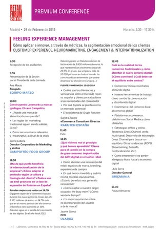 [ 4 ] Llámenos Centralita: 91 700 48 70 Diana Mayo: 91 700 43 44 / 91 745 32 94 info@iirspain.com www.iir.es/retailforum @iiR_Spain
Rakuten generó un Rakutenvolumen de
facturación de 3.800 millones de euros, lo
que representó un crecimiento anual de
29,5%. El grupo, que emplea a más de
10.000 personas en todo el mundo, ha
comunicado recientemente que quiere
dinamizar su división en Europa (...)
FUENTE: PINKERMODA. 13/11/2014
• Cuáles son las diferencias y
semejanzas entre el mercado nipón
vs. español y claves para adaptarse
a las necesidades del consumidor
• Por qué España se plantea como
un mercado potencial
• El ecosistema de Grupo Rakuten
Sandra Zárate
eCommerce Consultant Director
RAKUTEN ESPAÑA
12.15
¿Qué hicimos mal al principio
y qué hemos aprendido? Claves
para el cambio en la compra
de gran consumo: implantación
del ADN digital en el sector retail
• Cómo abordar una innovación del
retail: espacios de marca, branding,
experiencia de compra
• En qué hemos invertido y cuánto
nos ha costado equivocarnos.
¿Cuánto beneficio nos genera la
innovación?
• ¿Cómo captar a nuestro target
ocupado: the busy mom? ¿Cómo
venderle tiempo?
• ¿La mejor reputación online
es la prescripción del usuario
o de la marca?
Jaume Gomà
CEO
ULABOX
9.30
Recepción de los asistentes
9.55
Presentación de la Sesión
por el Presidente de la Jornada
Ana Marzo
Abogado
EQUIPO MARZO
10.00
Construyendo Lovemarks y marcas
ignífugas. El caso Campofrío
• ¿Puede una marca de
alimentación ser querida?
• Las reglas del marketing
tradicional siguen siendo válidas,
¿o no?
• Cómo ser una marca relevante
y "meaningful”, a pesar de la crisis
Jaime Lobera
Director Corporativo de Marketing
y Ventas
CAMPOFRÍO FOOD GROUP
11.00
¿Hasta qué punto beneficia
la internacionalización de la
empresa? ¿Cómo adaptar el
producto según la cultura y
tipología del cliente? ¿Cuáles son
las best practices en la fase de
expansión de Rakuten en España?
Rakuten mejora sus ventas un 14,7%
El gigante nipón del e-commerce facturó
durante los nueve primeros meses del año
3.100 millones de euros, un 14,7% más
que en el mismo periodo del año anterior.
El beneficio neto aumentó un 16%.
Rakuten sigue en la senda del crecimiento
de dos dígitos. En el año fiscal 2013,
12.45
Cuál es la realidad de los
comercios tradicionales y cómo
afrontan el nuevo entorno digital:
¿Cómo conviven? ¿Cuál debe ser
el equilibrio entre ambos?
• Comercios físicos conectados
al mundo digital
• Nuevas herramientas de trabajo:
cómo cambia la comunicación
y el contenido digital
• Ecommerce: del comercio local
al comercio global
• Plataformas ecommerce,
plataformas Social Media y cómo
utilizarlas
• Estrategias offline y online.
Tendencia Cross Channel, venta
multi-canal. Desarrollo de estrategias
Cross Channel para buscar un
equilibrio. Otras tendencias (ROPO,
Showrooming, SoLoMo,
Geolocalización, etc.)
• Cómo emprender y no perder
el negocio físico hacia la economía
digital
Lluís Serra
Director General
BRICMANIA
13.30
Pausa Almuerzo
2 0 1 5
PREMIUM CONFERENCE
Madrid • 24 de Febrero de 2015 Horario: 9.30 - 17.30 h.
FEELING EXPERIENCE MANAGEMENT
Cómo aplicar e innovar, a través de métricas, la segmentación emocional de los clientes
CUSTOMER EXPERIENCE, NEUROMARKETING, ENGAGEMENT & INTERNATIONALIZATION
Todoslosponentes/instructoresestánconfirmados.IRRsereservalaposibilidaddesustituirles,modificarelprogramaocancelarydenoentregarladocumentacióndealgunaponencia,siaellosevieraobligadoysiemprepormotivosajenosasuvoluntad•©IRRS.L.2014
11.45
Café
 