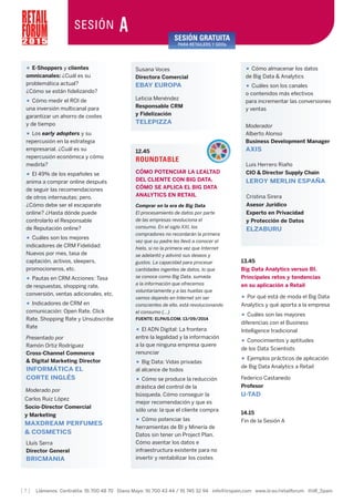 [ 7 ] Llámenos Centralita: 91 700 48 70 Diana Mayo: 91 700 43 44 / 91 745 32 94 info@iirspain.com www.iir.es/retailforum @iiR_Spain
12.45
ROUNDTABLE
CÓMO POTENCIAR LA LEALTAD
DEL CLIENTE CON BIG DATA.
CÓMO SE APLICA EL BIG DATA
ANALYTICS EN RETAIL
Comprar en la era de Big Data
El procesamiento de datos por parte
de las empresas revoluciona el
consumo. En el siglo XXI, los
compradores no recordarán la primera
vez que su padre les llevó a conocer el
hielo, si no la primera vez que Internet
se adelantó y adivinó sus deseos y
gustos. La capacidad para procesar
cantidades ingentes de datos, lo que
se conoce como Big Data, sumada
a la información que ofrecemos
voluntariamente y a las huellas que
vamos dejando en Internet sin ser
conscientes de ello, está revolucionando
el consumo (…)
FUENTE: ELPAIS.COM. 13/09/2014
• El ADN Digital: La frontera
entre la legalidad y la información
a la que ninguna empresa quiere
renunciar
• Big Data: Vidas privadas
al alcance de todos
• Cómo se produce la reducción
drástica del control de la
búsqueda. Cómo conseguir la
mejor recomendación y que es
sólo una: la que el cliente compra
• Cómo potenciar las
herramientas de BI y Minería de
Datos sin tener un Project Plan.
Cómo asentar los datos e
infraestructura existente para no
invertir y rentabilizar los costes
• Cómo almacenar los datos
de Big Data & Analytics
• Cuáles son los canales
o contenidos más efectivos
para incrementar las conversiones
y ventas
Moderador
Alberto Alonso
Business Development Manager
AXIS
• E-Shoppers y clientes
omnicanales: ¿Cuál es su
problemática actual?
¿Cómo se están fidelizando?
• Cómo medir el ROI de
una inversión multicanal para
garantizar un ahorro de costes
y de tiempo
• Los early adopters y su
repercusión en la estrategia
empresarial. ¿Cuál es su
repercusión económica y cómo
medirla?
• El 49% de los españoles se
anima a comprar online después
de seguir las recomendaciones
de otros internautas; pero,
¿Cómo debe ser el escaparate
online? ¿Hasta dónde puede
controlarlo el Responsable
de Reputación online?
• Cuáles son los mejores
indicadores de CRM Fidelidad:
Nuevos por mes, tasa de
captación, activos, sleepers,
promocioneros, etc.
• Pautas en CRM Acciones: Tasa
de respuestas, shopping rate,
conversión, ventas adicionales, etc.
• Indicadores de CRM en
comunicación: Open Rate, Click
Rate, Shopping Rate y Unsubscribe
Rate
Presentado por
Ramón Ortiz Rodríguez
Cross-Channel Commerce
& Digital Marketing Director
INFORMÁTICA EL
CORTE INGLÉS
Lluís Serra
Director General
BRICMANIA
Luis Herrero Riaño
CIO & Director Supply Chain
LEROY MERLIN ESPAÑA
Cristina Sirera
Asesor Jurídico
Experto en Privacidad
y Protección de Datos
ELZABURU
13.45
Big Data Analytics versus BI.
Principales retos y tendencias
en su aplicación a Retail
• Por qué está de moda el Big Data
Analytics y qué aporta a la empresa
• Cuáles son las mayores
diferencias con el Business
Intelligence tradicional
• Conocimientos y aptitudes
de los Data Scientists
• Ejemplos prácticos de aplicación
de Big Data Analytics a Retail
Federico Castanedo
Profesor
U-TAD
14.15
Fin de la Sesión A
2 0 1 5
SESIÓN A SESIÓN GRATUITA
PARA RETAILERS Y GDOs
Leticia Menéndez
Responsable CRM
y Fidelización
TELEPIZZA
Susana Voces
Directora Comercial
EBAY EUROPA
Moderado por
Carlos Ruiz López
Socio-Director Comercial
y Marketing
MAXDREAM PERFUMES
& COSMETICS
 