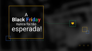 Black Friday
nunca foi tão
esperada!
A
 