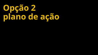 Confidential and Proprietary 73
Opção 2
plano de ação
 