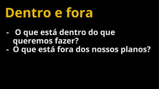 Confidential and Proprietary 77
Dentro e fora
- O que está dentro do que
queremos fazer?
- O que está fora dos nossos planos?
 