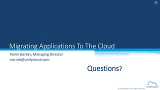 © UnifyCloud LLC All rights reserved
Migrating Applications To The Cloud
30
Questions?
Norm Barber, Managing Director
normb@unifycloud.com
 