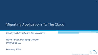 © UnifyCloud LLC All rights reserved
Norm Barber, Managing Director
UnifyCloud LLC
February 2015
Migrating Applications To The Cloud
Security and Compliance Considerations
1
 