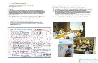 b.2.c Lean Construction Institute
Creating a Community of Practice for Colorado
Leader Charles Rountree
InsideOut Consulting, Inc. / Civil Technology
Inc.
Background
In 2007 Charles Rountree started to investigate this “thing called lean” and quickly discovered the
Lean Construction Institute. LCI is an international organization that was founded by Greg Howell and
Glenn Ballard which focuses on lean in the design and construction industry. Charles befriended Greg
and started conversations about starting a Colorado Community of Practice (CoP) – the institute’s
version of a “local chapter”.
Charles gathered together other practitioners that were interested in improving the effectiveness of
their work processes. Together they created an A3 strategy for the CoP along with a “Choosing by
Advantages” sound decision making matrix.
 Established the Conditions of Satisfaction (CoS) with LCI Central.
 Presented the LCI CoS to a existing list of potential practitioners received from the AGC/C.
 10 core group members used the Choosing-By-Advantages (CBA) lean tool to come to a group
consensus about the LCI Cos.
The Lean Strategic Approach Implemented
Today the CoP in CO has over 500 interested lean practitioners in the state of Colorado.
 Continue to create one mind with the core group by doing a Study Action Team (SAT) on the Toyota Way
book. Three lean questions are asked and answered by participants to enhance learning.
 Conducting every other month internal & external customer invitations for interested people to join a
Lean Tool Gathering, in which a different lean tool is discussed, demonstrated, and participants are
encouraged to implement in their work place, if applicable.
 Conducting every other month internal & external customer invitations for interested people to join a
Coffee & Collaboration Conversation, in which a white paper is discussed for immediate learning by all.
 Inviting lean experts to present to the CoP events several times a year. (Note: Kristin Hill has been a
presenter)
Photos of various CoP learning
events and a small value stream
study
 